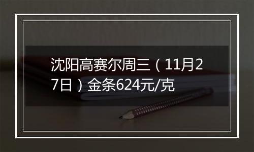 沈阳高赛尔周三(11月27日)金条624元/克
