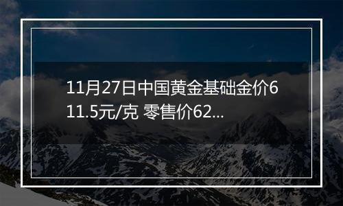 11月27日中国黄金基础金价611.5元/克 零售价625.5元/克