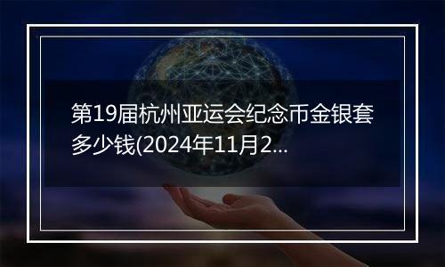 第19届杭州亚运会纪念币金银套多少钱(2024年11月27日)