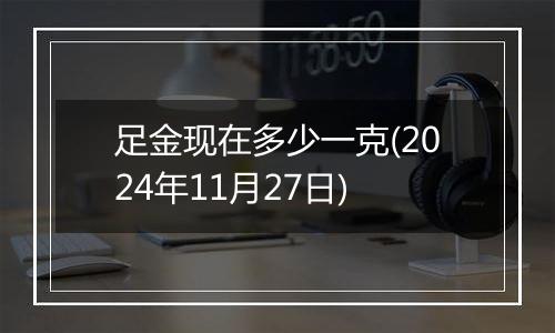 足金现在多少一克(2024年11月27日)