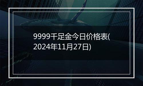 9999千足金今日价格表(2024年11月27日)