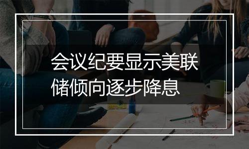 会议纪要显示美联储倾向逐步降息