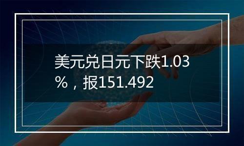 美元兑日元下跌1.03%，报151.492