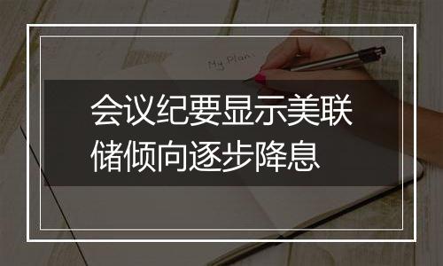 会议纪要显示美联储倾向逐步降息