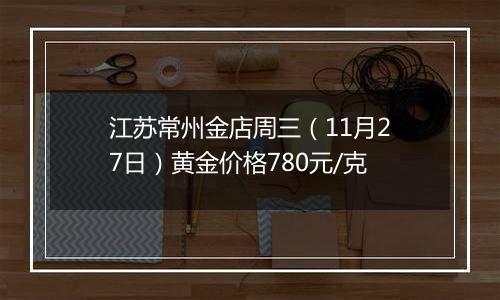 江苏常州金店周三(11月27日)黄金价格780元/克