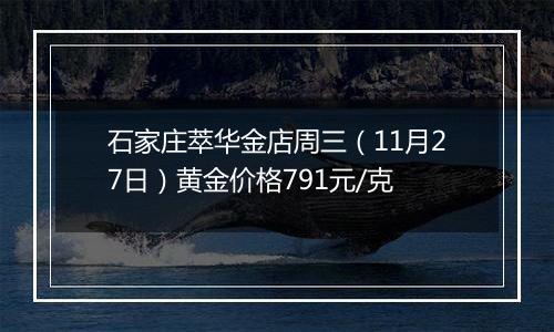 石家庄萃华金店周三(11月27日)黄金价格791元/克