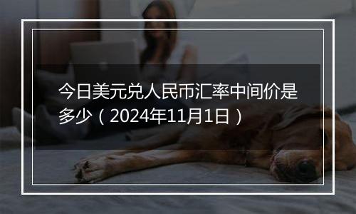 今日美元兑人民币汇率中间价是多少(2024年11月1日)