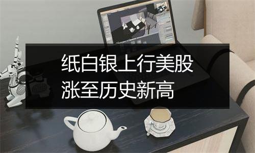 纸白银上行美股涨至历史新高