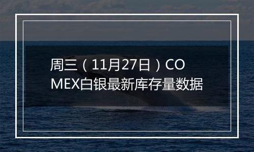 周三(11月27日)COMEX白银最新库存量数据