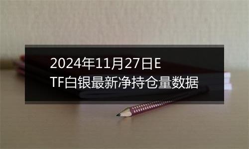 2024年11月27日ETF白银最新净持仓量数据