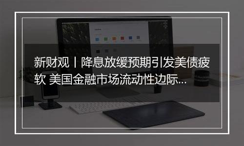 新财观丨降息放缓预期引发美债疲软 美国金融市场流动性边际趋紧