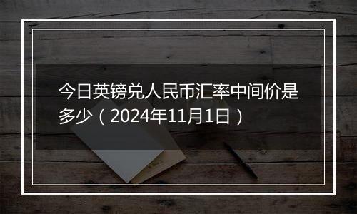 今日英镑兑人民币汇率中间价是多少（2024年11月1日）
