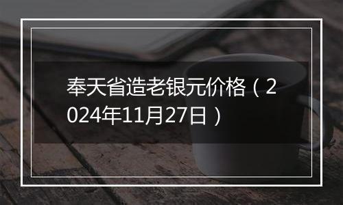 奉天省造老银元价格(2024年11月27日)