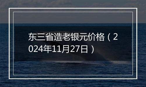 东三省造老银元价格(2024年11月27日)