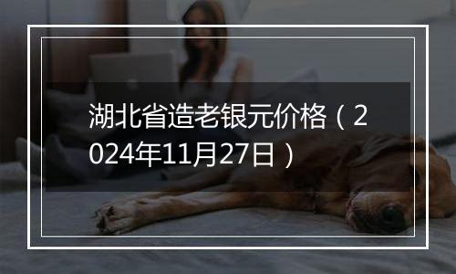 湖北省造老银元价格(2024年11月27日)