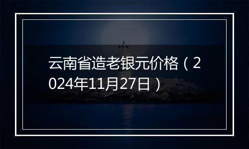 云南省造老银元价格(2024年11月27日)