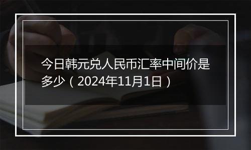 今日韩元兑人民币汇率中间价是多少(2024年11月1日)