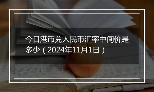 今日港币兑人民币汇率中间价是多少(2024年11月1日)