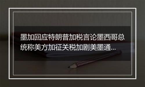 墨加回应特朗普加税言论墨西哥总统称美方加征关税加剧美墨通胀