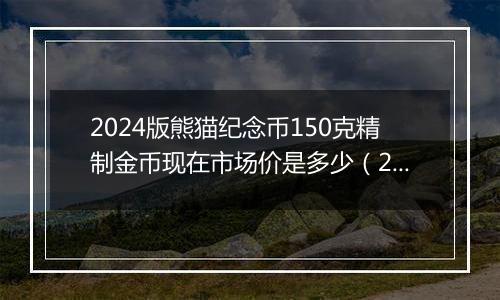 2024版熊猫纪念币150克精制金币现在市场价是多少（2024年11月28日）