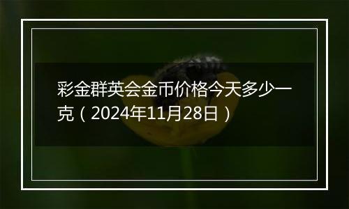 彩金群英会金币价格今天多少一克(2024年11月28日)