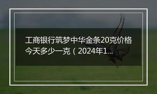 工商银行筑梦中华金条20克价格今天多少一克(2024年11月28日)
