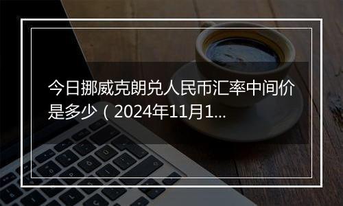 今日挪威克朗兑人民币汇率中间价是多少(2024年11月1日)