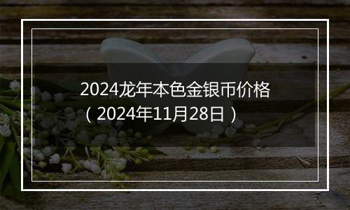 2024龙年本色金银币价格(2024年11月28日)
