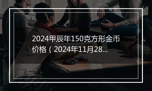 2024甲辰年150克方形金币价格(2024年11月28日)