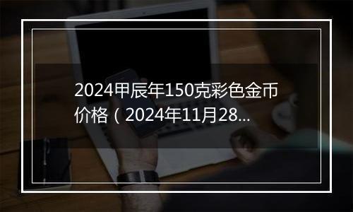 2024甲辰年150克彩色金币价格(2024年11月28日)