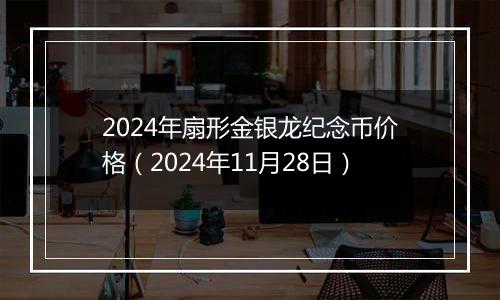 2024年扇形金银龙纪念币价格(2024年11月28日)