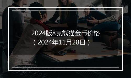 2024版8克熊猫金币价格（2024年11月28日）