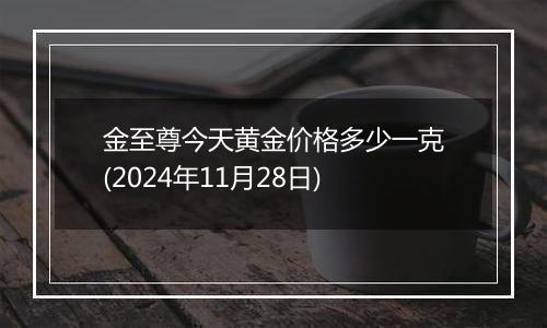金至尊今天黄金价格多少一克(2024年11月28日)