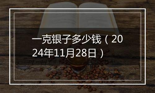 一克银子多少钱（2024年11月28日）