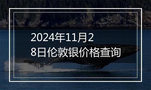 2024年11月28日伦敦银价格查询