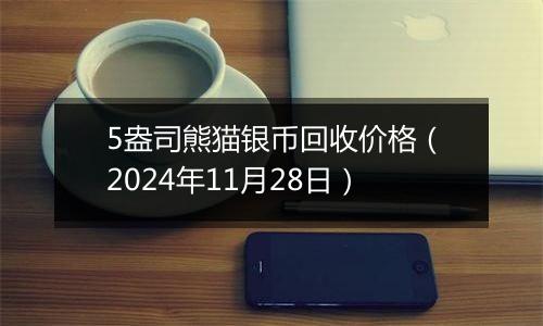 5盎司熊猫银币回收价格（2024年11月28日）