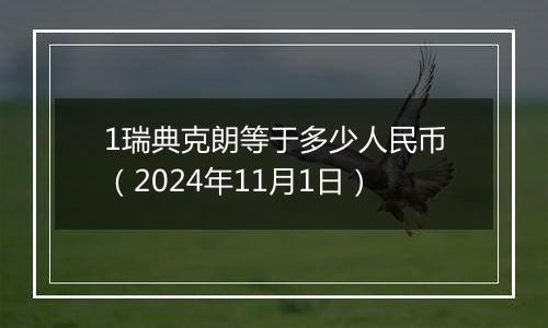 1瑞典克朗等于多少人民币(2024年11月1日)
