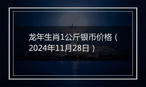 龙年生肖1公斤银币价格(2024年11月28日)