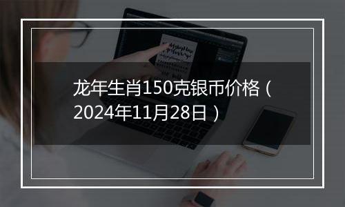 龙年生肖150克银币价格(2024年11月28日)