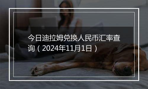 今日迪拉姆兑换人民币汇率查询(2024年11月1日)