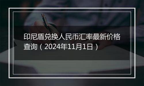 印尼盾兑换人民币汇率最新价格查询(2024年11月1日)