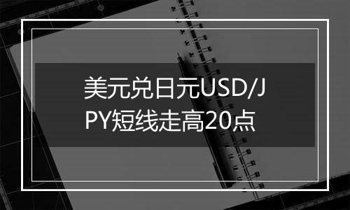 美元兑日元USD/JPY短线走高20点