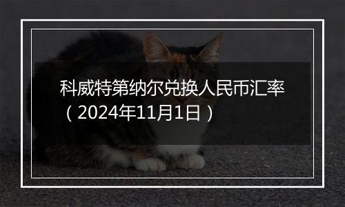 科威特第纳尔兑换人民币汇率（2024年11月1日）