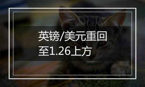 英镑/美元重回至1.26上方