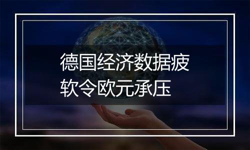德国经济数据疲软令欧元承压