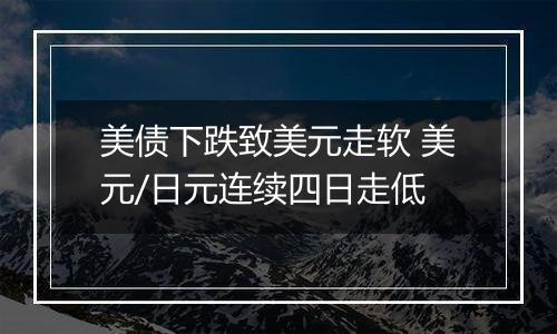 美债下跌致美元走软 美元/日元连续四日走低