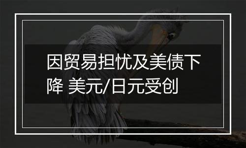 因贸易担忧及美债下降 美元/日元受创