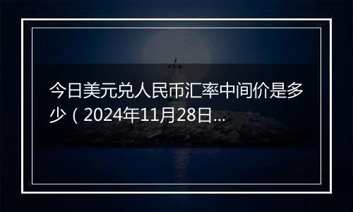 今日美元兑人民币汇率中间价是多少(2024年11月28日)