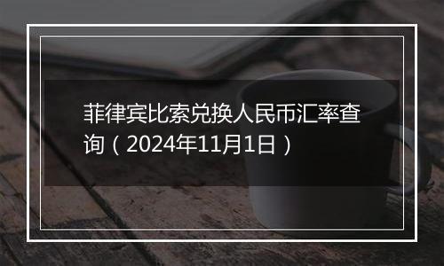 菲律宾比索兑换人民币汇率查询(2024年11月1日)