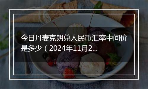 今日丹麦克朗兑人民币汇率中间价是多少(2024年11月28日)